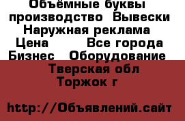 Объёмные буквы, производство, Вывески. Наружная реклама › Цена ­ 75 - Все города Бизнес » Оборудование   . Тверская обл.,Торжок г.